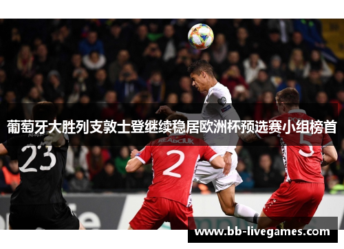 葡萄牙大胜列支敦士登继续稳居欧洲杯预选赛小组榜首