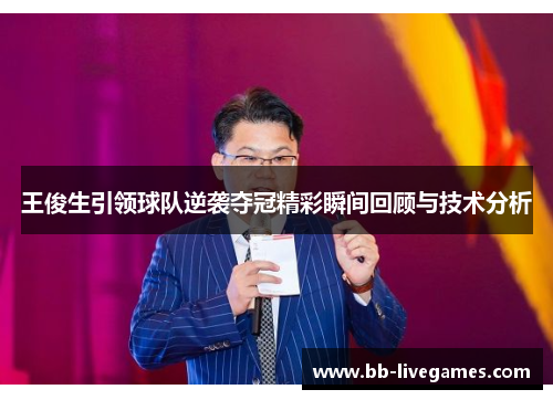 王俊生引领球队逆袭夺冠精彩瞬间回顾与技术分析