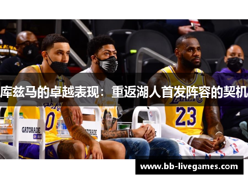 库兹马的卓越表现：重返湖人首发阵容的契机