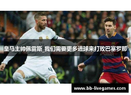 皇马主帅佩雷斯_我们需要更多进球来打败巴塞罗那