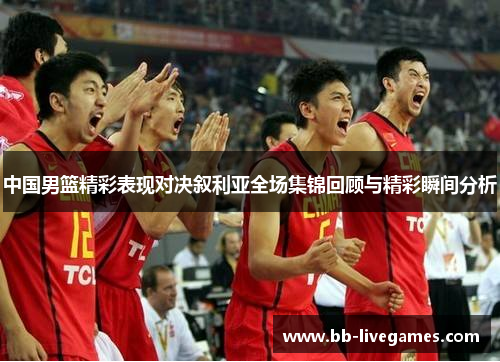 中国男篮精彩表现对决叙利亚全场集锦回顾与精彩瞬间分析