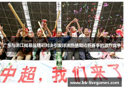广东与浙江揭幕战精彩对决引发球迷热情期待新赛季的激烈竞争